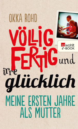 Völlig fertig und irre glücklich • Meine ersten Jahre als Mutter