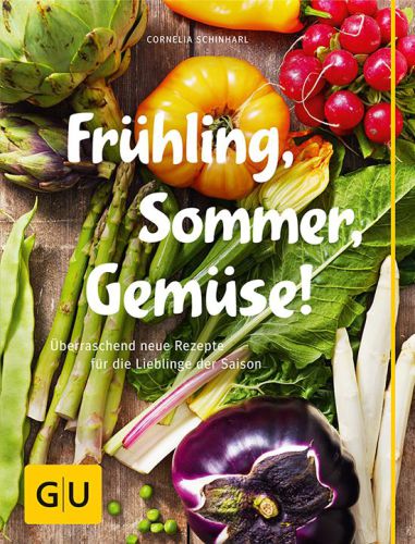 Frühling, Sommer, Gemüse! überraschend neue Rezepte für die Lieblinge der Saison