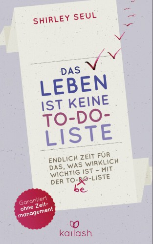 Das Leben ist keine To-do-Liste Endlich Zeit für das, was wirklich wichtig ist - mit der To-be-Liste -