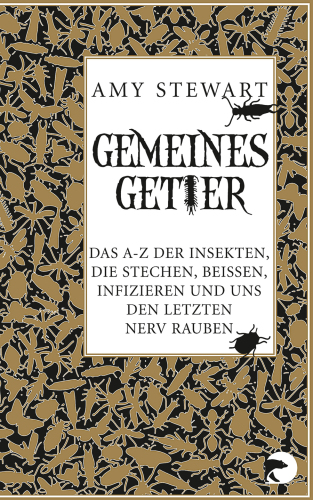 Gemeines Getier das A bis Z der Insekten, die beissen, stechen, infizieren und uns den letzten Nerv rauben