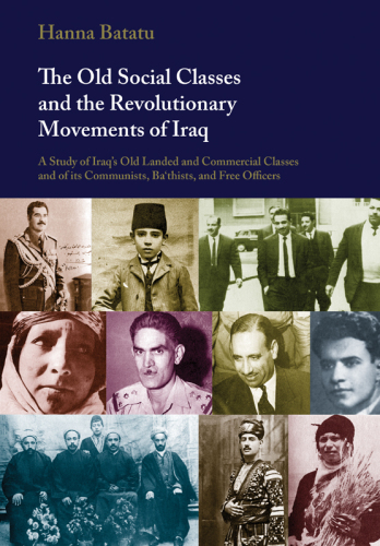 The Old Social Classes and the Revolutionary Movements of Iraq: a Study of Iraq's Old Landed and Commercial Classes and of its Communists, Ba`thists and Free Officers