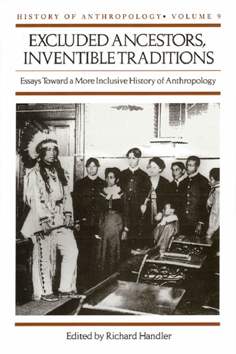 Excluded ancestors, inventible traditions: essays toward a more inclusive history of anthropology