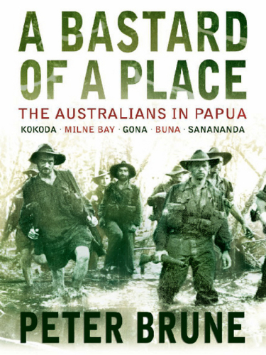 A bastard of a place the Australians in Papua, Kokoda, Milne Bay, Gona, Buna, Sanananda