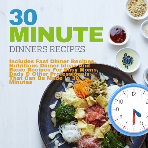 30 Minute Dinners Recipes: Includes Fast Dinner Recipes, Nutritious Dinner Ideas and Basic Recipes For Busy Moms, Dads & Other Professionals That Can Be Made in 30 Minutes