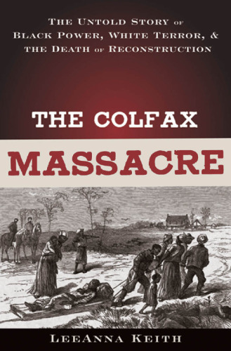 The Colfax Massacre: The Untold Story of Black Power, White Terror, and the Death of Reconstruction