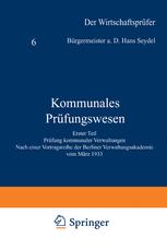 Kommunales Prüfungswesen: Erster Teil Prüfung kommunaler Verwaltungen Nach einer Vortragsreihe der Berliner Verwaltungsakademie vom März 1933