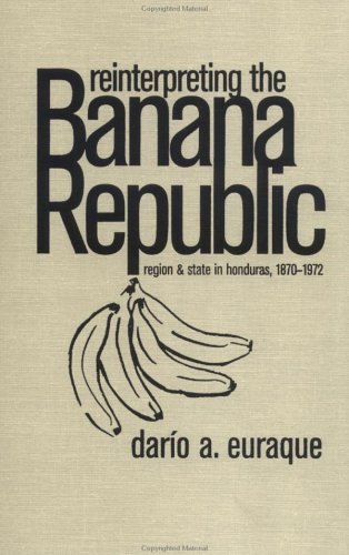 Reinterpreting the Banana Republic: Region and State in Honduras, 1870-1972