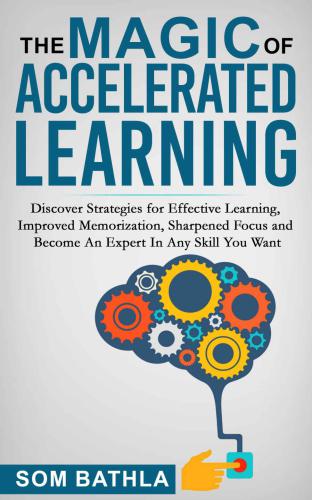 The Magic of Accelerated Learning: Discover Strategies for Effective Learning, Improved Memorization, Sharpened Focus and Become An Expert In Any Skill You Want