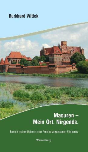 Masuren: Mein Ort. Nirgends. Bericht meiner Reise in eine Provinz vergessenen Erinnerns.