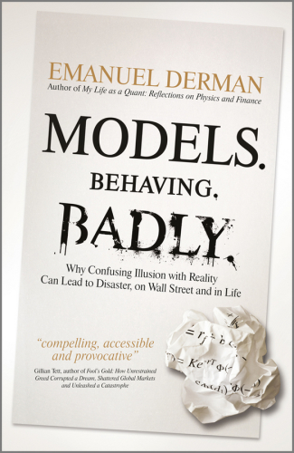 Models. Behaving. Badly: why confusing illusion with reality can lead to disaster, on Wall Street and life