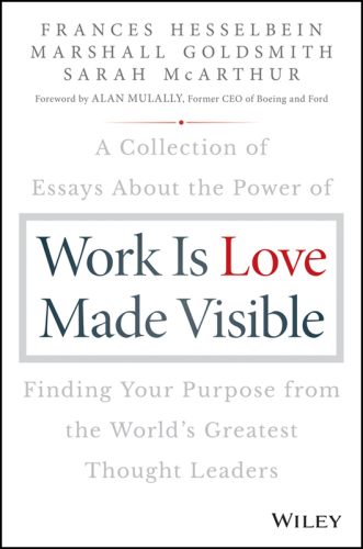 Work is love made visible: a collection of essays about the power of finding your purpose from the world's greatest thought leaders