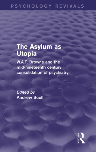 The asylum as Utopia: W.A.F. Browne and the mid-nineteenth century consolidation of psychiatry