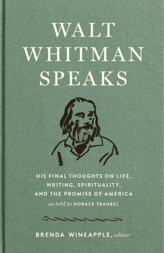 Walt Whitman speaks: his final thoughts on life, writing, spirituality, and the promise of America, as told to Horace Traubel ; edited and with an introduction by Brenda Wineapple