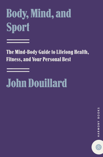 Body, mind, and sport: the mind-body guide to lifelong health, fitness, and your personal best