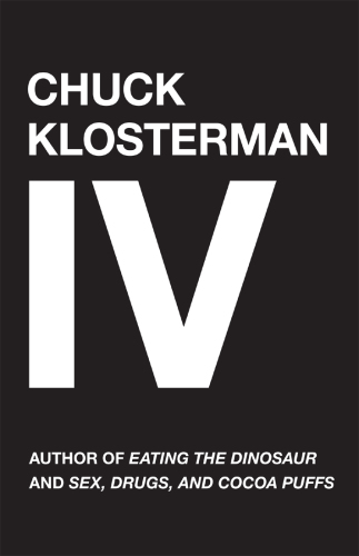 Chuck Klosterman IV: a decade of curious people and dangerous ideas