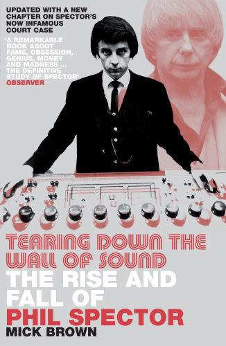 Tearing Down The Wall of Sound: the Rise And Fall of Phil Spector