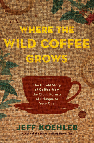 Where the wild coffee grows: the untold story of coffee from the cloud forests of Ethiopia to your cup