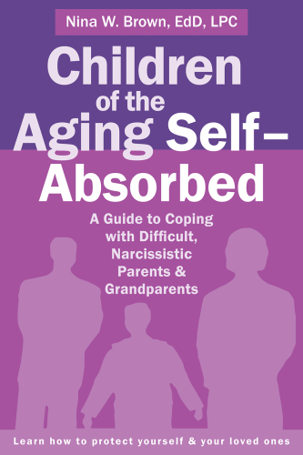 Children of the aging self-absorbed: a guide to coping with difficult, narcissistic parents & grandparents