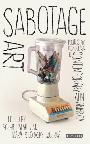 Sabotage Art. Politics and Iconoclasm in Contemporary Latin America