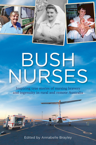 Bush nurses: inspiring true stories of nursing bravery and ingenuity in rural and remote Australia