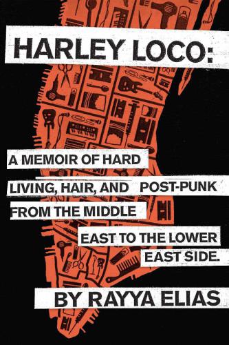 Harley Loco: A Memoir of Hard Living, Hair, and Post-Punk, from the Middle East to the LowerEast Side