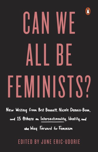 Can we all be feminists?: new writing from Brit Bennett, Nicole Dennis-Benn, and 15 others on intersectionality, identity, and the way forward for feminism