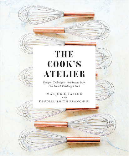 The Cook's Atelier: Recipes, Techniques, and Stories from Our French Cooking School