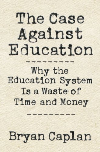 The case against education why the education system is a waste of time and money