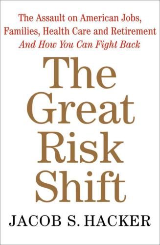 The great risk shift: the assault on American jobs, families, health care, and retirement and how you can fight back