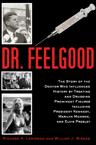 Dr. Feelgood: the Shocking Story of the Doctor Who May Have Changed History by Treating and Drugging JFK, Marilyn, Elvis, and Other Prominent Figures