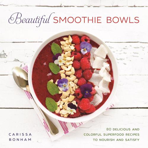 Beautiful smoothie bowls: 80 delicious and colorful superfood recipes to nourish and satisfy