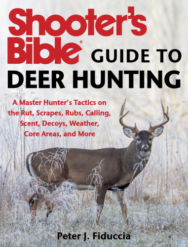 Shooter's bible guide to deer hunting: a master hunter's tactics on the rut, scrapes, rubs, calling, scent, decoys, weather, core areas, and more