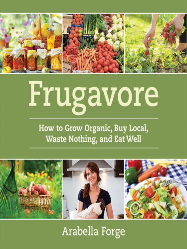 Frugavore: how to grow organic, buy local, waste nothing, and eat well