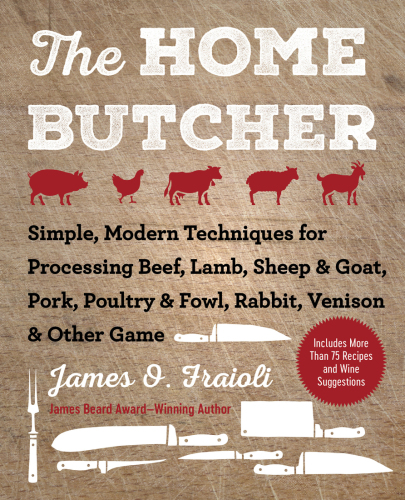 HOME BUTCHER: simple, modern techniques for processing beef, lamb, sheep & goat, pork,... poultry & fowl, rabbit, venison & other game