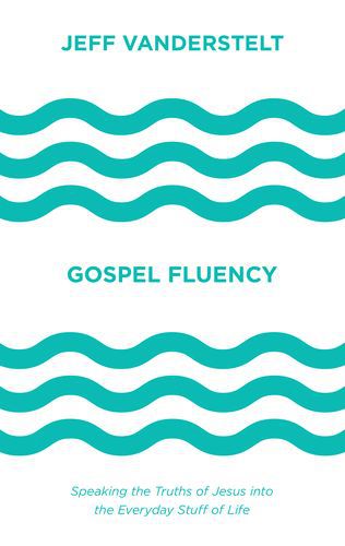 Gospel fluency: speaking the truths of Jesus into the everyday stuff of life