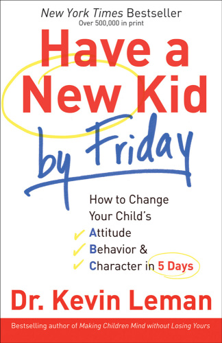 Have a new kid by Friday: how to change your child's attitude, behavior & character in 5 days