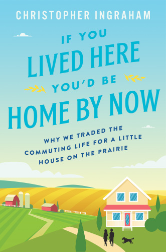 If you lived here you'd be home by now: why we traded the commuting life for a little house on the prairie