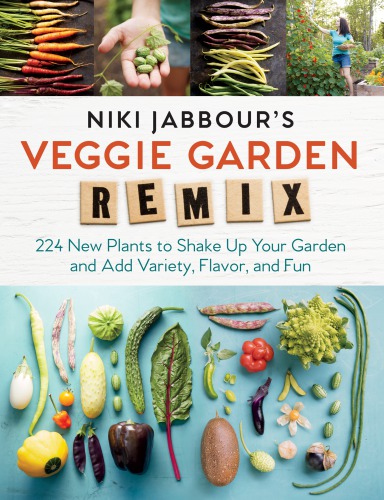 Niki Jabbour's Veggie Garden Remix: 224 New Plants to Shake Up Your Garden and Add Variety, Flavor and Fun