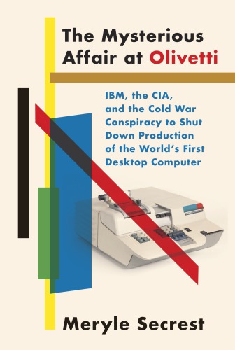 The mysterious affair at Olivetti: IBM, the CIA, and the Cold War conspiracy to shut down production of the world's first desktop computer