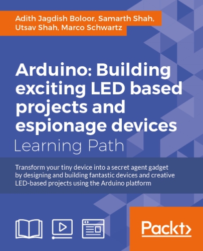 Arduino: building LED and espionage projects: transform your tiny device into a secret agent gadget by designing and building fantastic devices and creative LED-based projects using the Arduino platform: a course in three modules