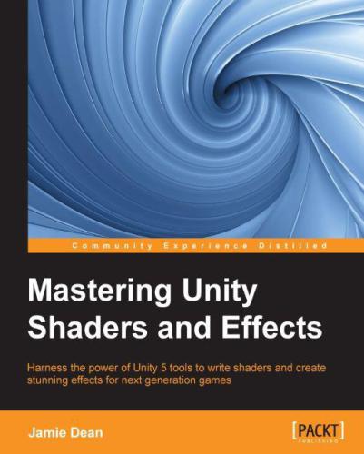 Mastering Unity shaders and effects harness the power of Unity 5 tools to write shaders and create stunning effects for next generation games