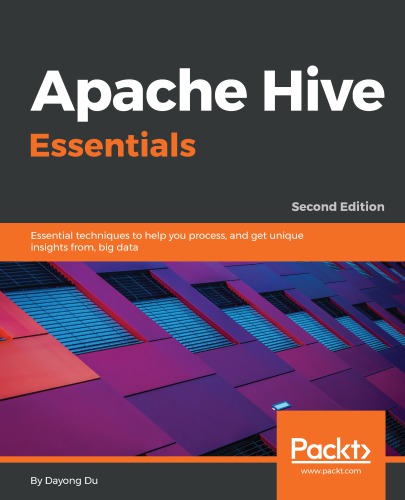 Apache Hive essentials: essential techniques to help you process, and get unique insights from, big data