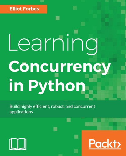 Learning concurrency in Python speed up your Python code with clean, readable, and advanced concurrency techniques