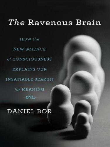 The ravenous brain how the new science of consciousness explains our insatiable search for meaning