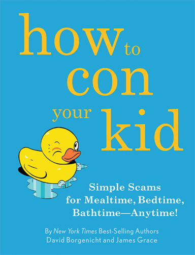 How to con your kid: simple scams for mealtime, bedtime, bathtime--anytime!