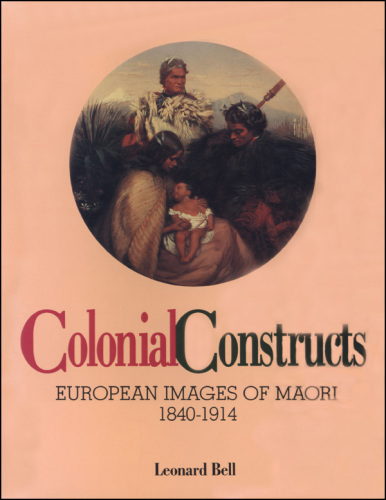 Colonial Constructs: European Images of the Maori, 1840-1914