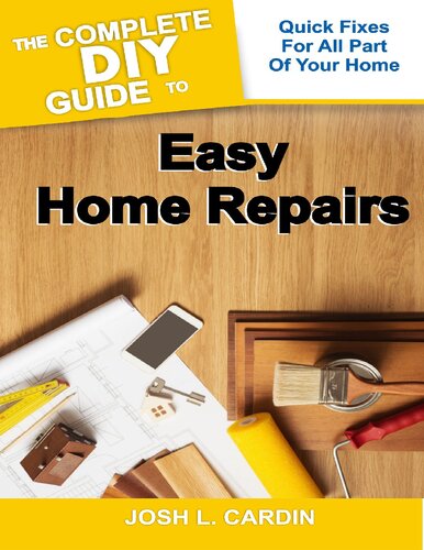 THE COMPLETE DIY GUIDE TO EASY HOME REPAIRS: Quick Fixes For All Part Of Your Home