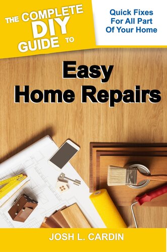 THE COMPLETE DIY GUIDE TO EASY HOME REPAIRS: Quick Fixes For All Part Of Your Home