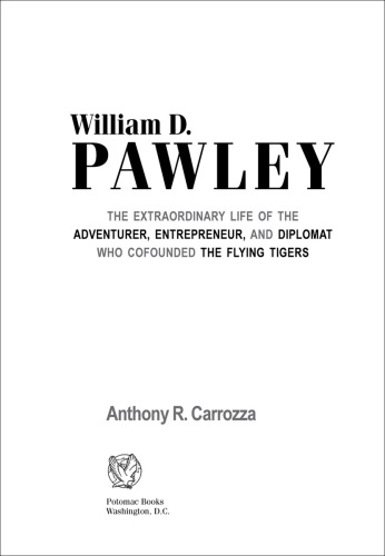 William D. Pawley: The Extraordinary Life of the Adventurer, Entrepreneur, and Diplomat Who Cofounded the Flying Tigers