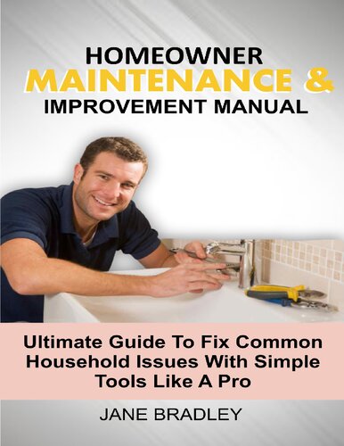 HOMEOWNER MAINTENANCE & IMPROVEMENT MANUAL: Ultimate Guide To Fix Common Household Issues With Simple Tools Like A Pro